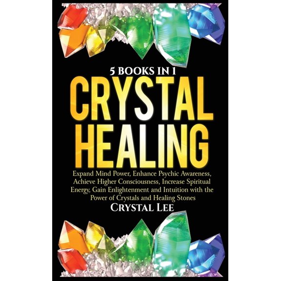 Crystal Healing: 5 Books in 1: Expand Mind Power, Enhance Psychic Awareness, Achieve Higher Consciousness, Increase Spir, (Hardcover)