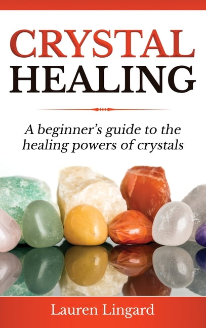 Crystal Healing: A Beginner's Guide to the Healing Powers of Crystals ...
