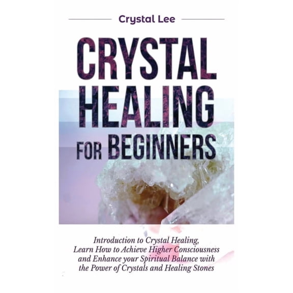 Crystal Healing for Beginners: Introduction to Crystal Healing, Learn how to Achieve Higher Consciousness and Enhance yo, (Hardcover)