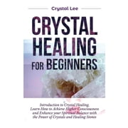 Crystal Healing for Beginners Introduction to Crystal Healing, Learn how to Achieve Higher Consciousness and Enhance yo, Paperback