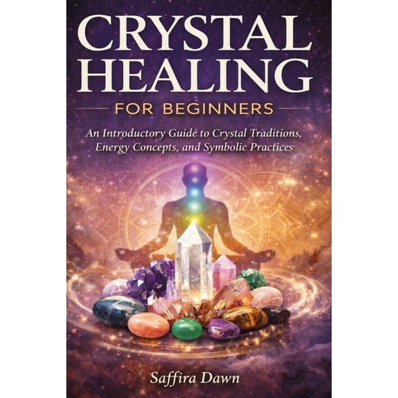 Crystal Healing for Beginners: An Introductory Guide to Crystal Traditions, Energy Concepts, and Symbolic Practices, (Paperback)