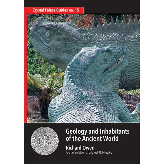 Crystal Palace Guides: Geology and Inhabitants of the Ancient World: Richard Owen's 1854 Guide to Crystal Palace Dinosaurs. Facsimile (Paperback)