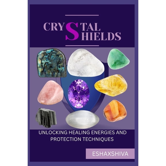 Crystal Shields: Unlocking Healing Energies and Protection Techniques, (Paperback)