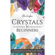 Crystals for Beginners 101 Things You Need to Know About the Basics Behind the Mystical, Magical, and Potent Healing Po, Paperback