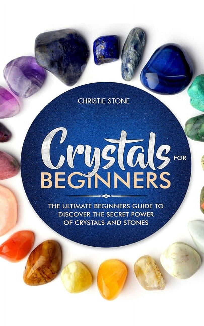 Crystals for Beginners The Ultimate Beginners Guide to Discover the