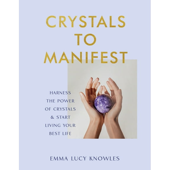 Crystals to Manifest: Harness the Power of Crystals & Start Living Your Best Life, (Hardcover)