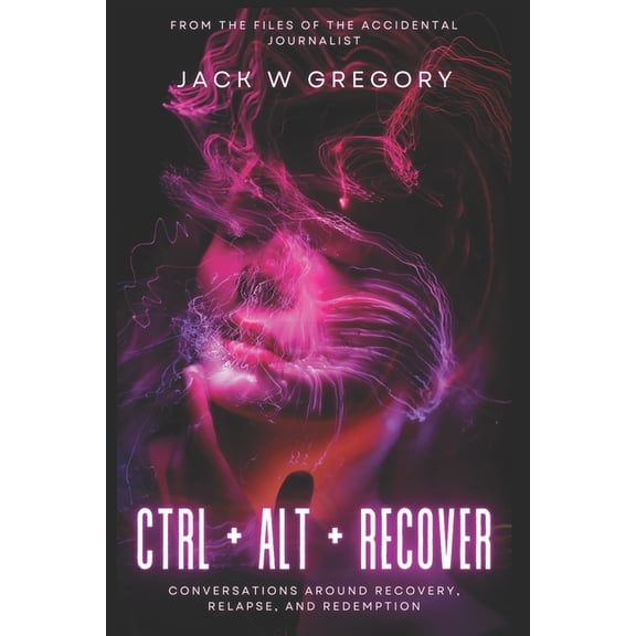 Ctrl + Alt + Recover: Conversations Around Recovery, Relapse and Redemption, (Paperback)