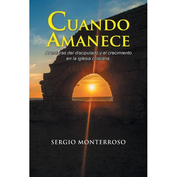 Cuando Amanece : Aventuras Del Discipulado Y El Crecimiento En La Iglesia Cristiana