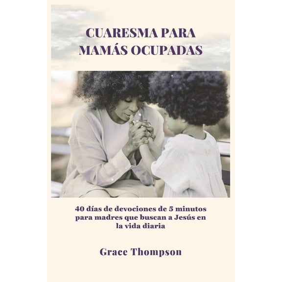 Cuaresma Para Mams Ocupadas: 40 das de devociones de 5 minutos para madres que buscan a Jess en la vida diaria, (Paperback)