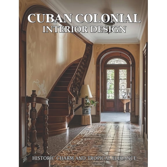 Cuban Colonial Interior Design: Historic Charm and Tropical Elegance, (Paperback)