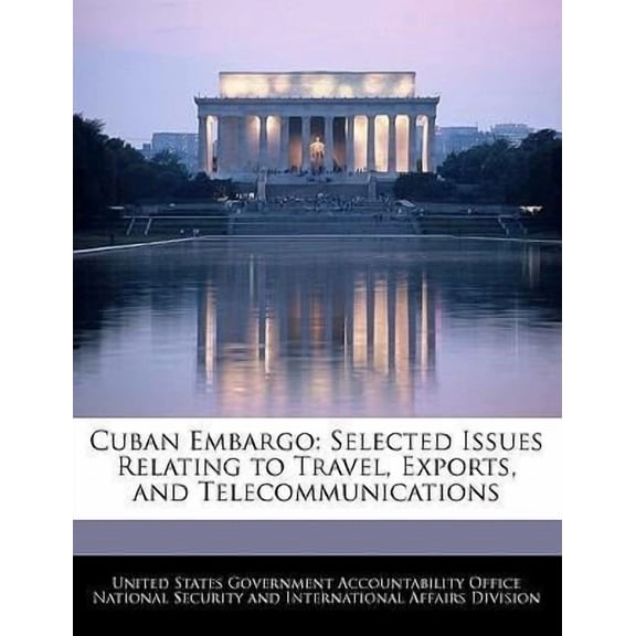 Cuban Embargo: Selected Issues Relating to Travel, Exports, and Telecommunications Paperback