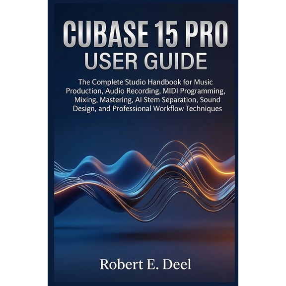 Cubase 15 Pro User Guide: The Complete Studio Handbook for Music Production, Audio Recording, MIDI Programming, Mixing, , (Paperback)