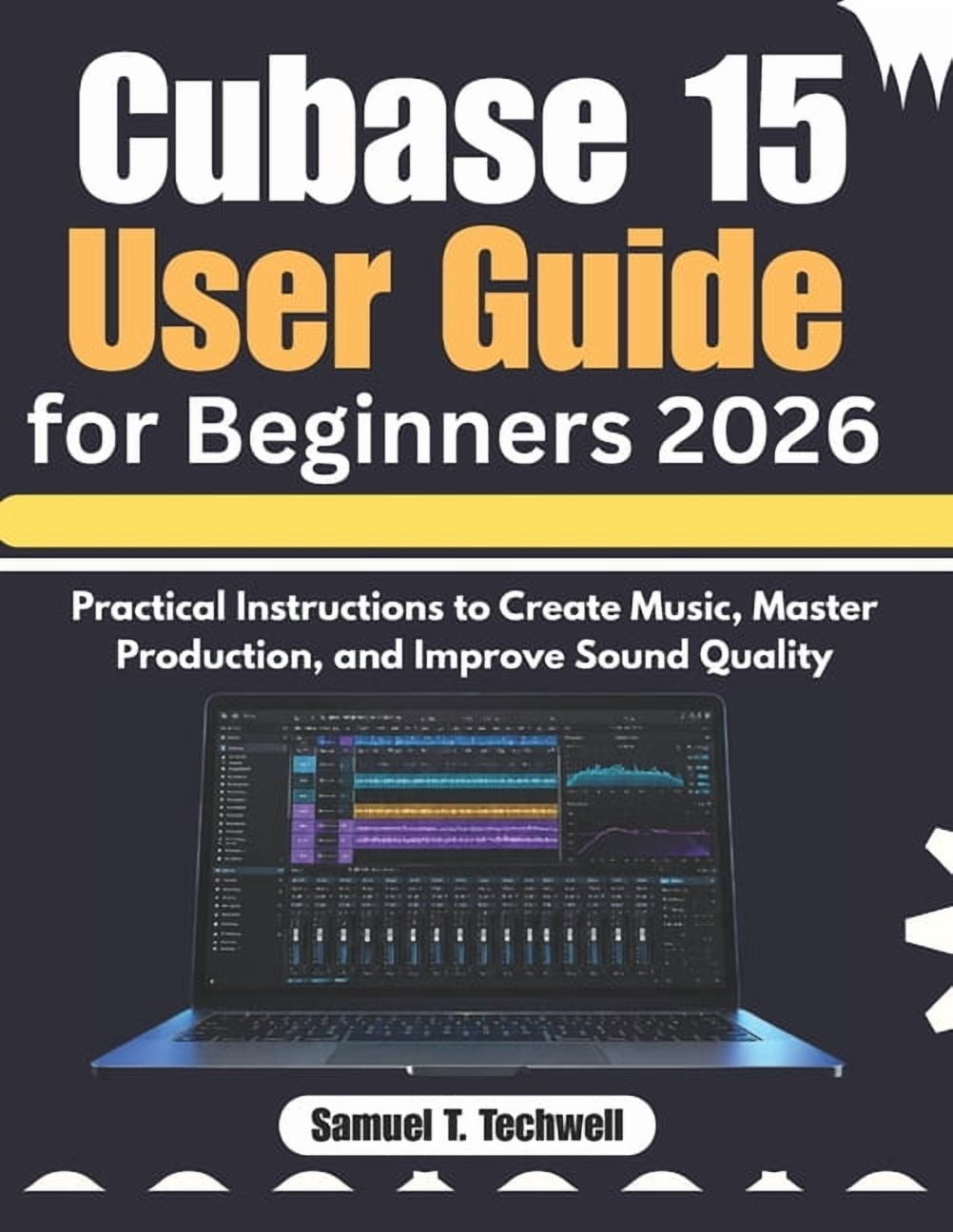 Cubase 15 User Guide for Beginners 2026: Practical Instructions to Create Music, Master Production, and Improve Sound Qu, (Paperback)