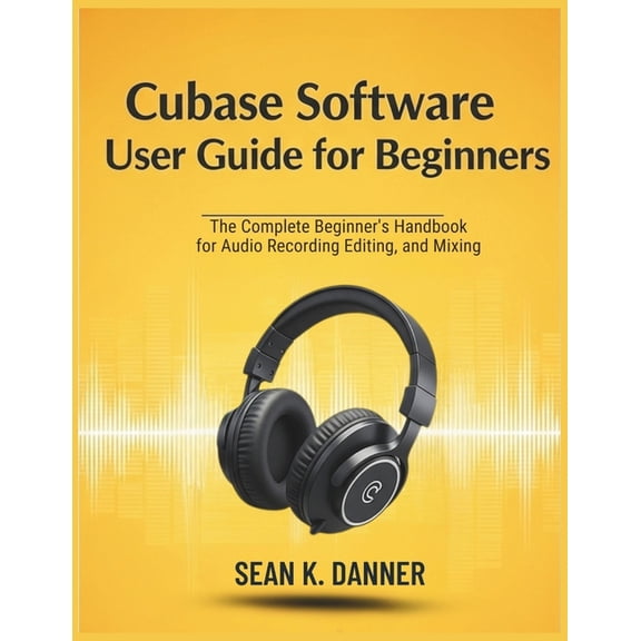 Cubase Software User Guide for Beginners: The Complete Beginner's Handbook for Audio Recording, Editing, and Mixing, (Paperback)