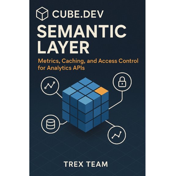 Cube.dev Semantic Layer: Metrics, Caching, and Access Control for Analytics APIs, (Paperback)