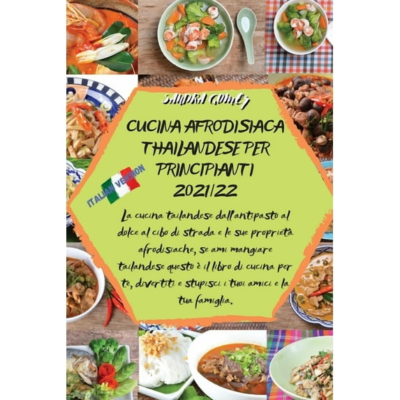 Cucina Afrodisiaca Thailandese Per Principianti 2021/22: La cucina tailandese dall'antipasto al dolce al cibo di strada e le sue proprietà afrodisiache, se ami mangiare tailandese questo è il libro di