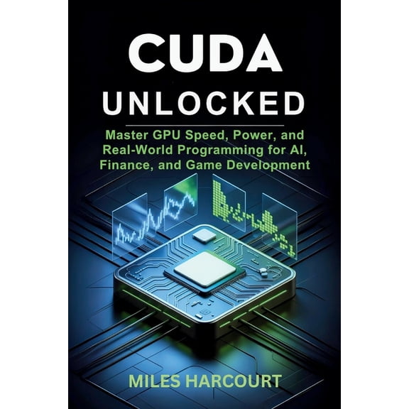 Cuda Unlocked: Master GPU Speed, Power, and Real-World Programming for AI, Finance, and Game Development, (Paperback)