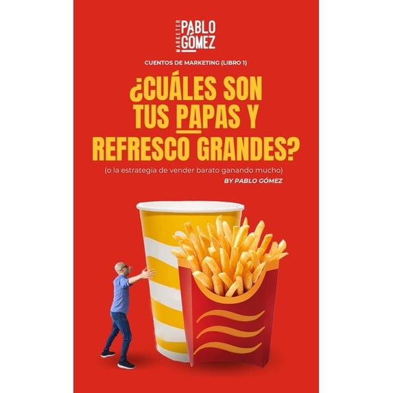 Cuentos de Marketing ¿Cuáles son tus papas y refresco grandes?: O la estrategia de vender barato ganando mucho, Book 1, (Paperback)