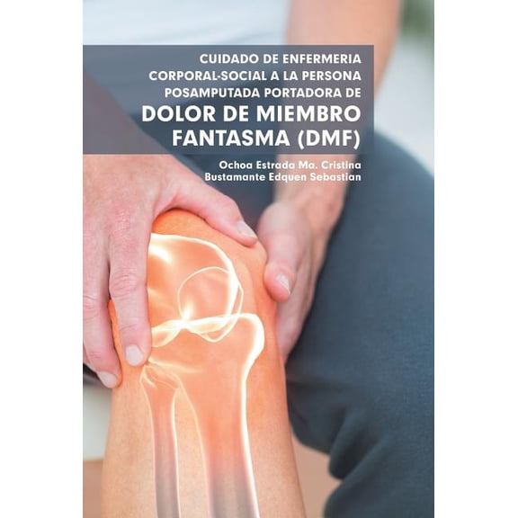 Cuidado De Enfermera Corporal-Social a La Persona Posamputada Portadora De Dolor De Miembro Fantasma (Dmf), (Hardcover)