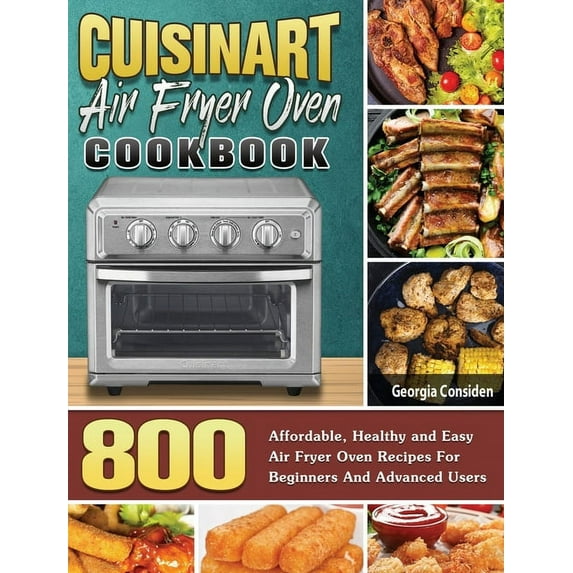 Cuisinart Air Fryer Oven Cookbook: 800 Affordable, Healthy and Easy Air Fryer Oven Recipes For Beginners And Advanced Users (Hardcover)