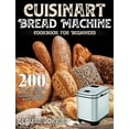 Cuisinart Bread Machine Cookbook for Beginners 200 Easy and Delicious