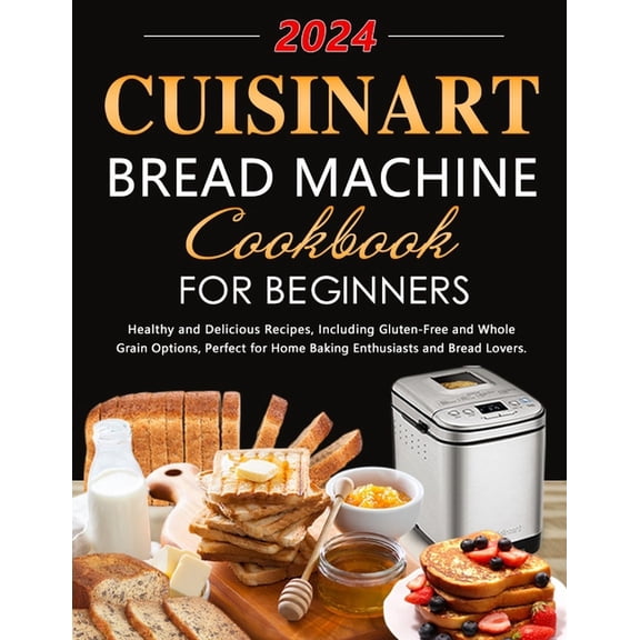 Cuisinart Bread Machine Cookbook for Beginners: Healthy and Delicious Recipes, Including Gluten-Free and Whole Grain Opt, (Paperback)