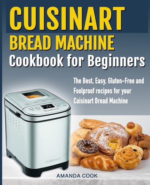Cuisinart Bread Maker Cookbook: Simple Recipes for Homemade Breadcakes,  Pizza, and More
