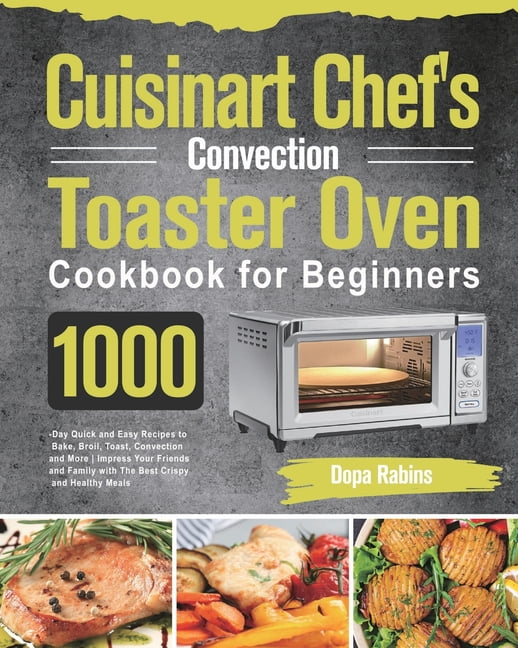 Cuisinart Chef's Convection Toaster Oven Cookbook for Beginners 1000Day Quick and Easy Recipes