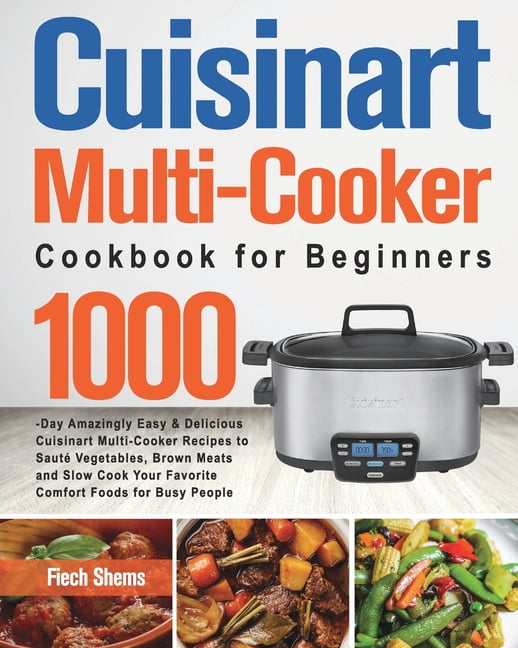 Cuisinart Multi Cooker Cookbook for Beginners 1000 Day Amazingly Easy Delicious Cuisinart Multi Cooker Recipes to Saut Vegetables Brown Meats and