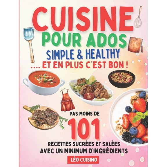 Cuisine pour ados Simple & Healthy: 101 recettes rapides et savoureuses pour mieux manger Deviens autonome en cuisin, (Paperback)