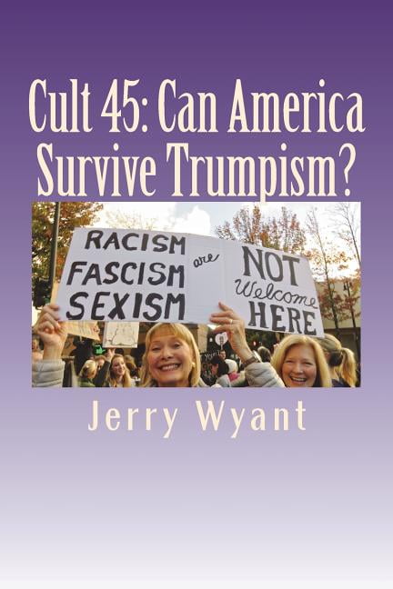 Cult 45: Can America Survive Trumpism? Paperback 1722088834 9781722088835 Jerry Wyant