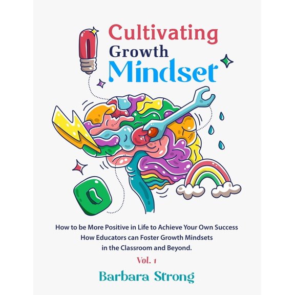 Cultivating Growth Mindset: How to be More Positive in Life to Achieve Your Own Success - How Educators can Foster Growth Mindsets in the Classroom and Beyond - Vol.1 (Paperback)