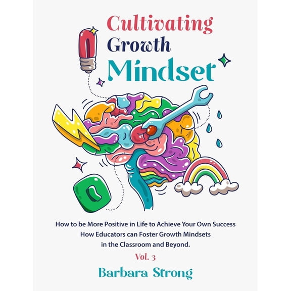 Cultivating Growth Mindset : How to be More Positive in Life to Achieve Your Own Success - How Educators can Foster Growth Mindsets in the Classroom and Beyond - Vol.3 (Paperback)
