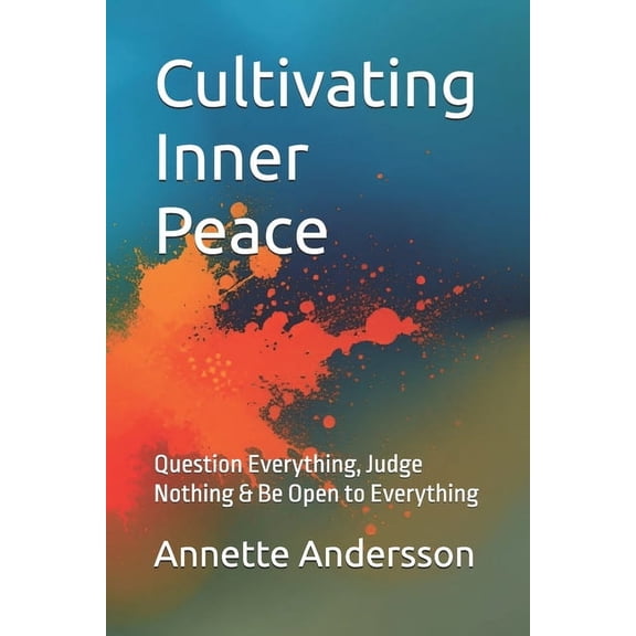 Cultivating Inner Peace: Question Everything, Judge Nothing & Be Open to Everything, (Paperback)
