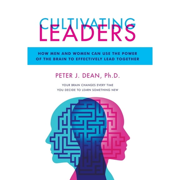 Cultivating Leaders: How Men and Women Can Use the Power of the Brain to Effectively Lead Together Hardcover 166413087X 9781664130876 Peter J Dean PH D