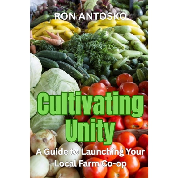 Cultivating Unity: A Guide to Launching Your Local Farm Co-op, (Paperback)
