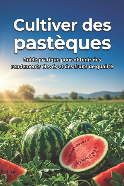 Cultiver des pastèques: Guide pratique pour obtenir des rendements élevés et des fruits de qualité, (Paperback)