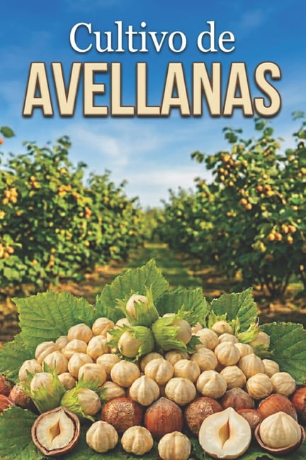 Cultivo de avellanas: Un enfoque sistemÃ¡tico para la creaciÃ³n y el manejo de huertos de avellanos con cosechas estables, (Paperback)