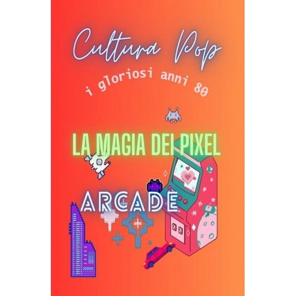 Cultura Pop: I Gloriosi Anni 80 La magia dei pixel: Arcade, (Paperback)