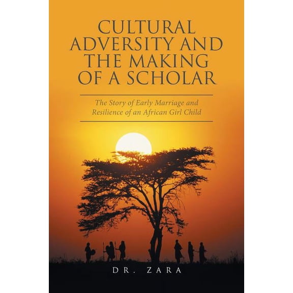 Cultural Adversity and the Making of a Scholar : The Story of Early Marriage and Resilience of an African Girl Child