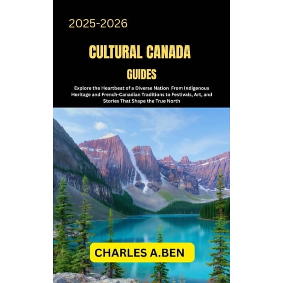 Complete Canada Travel Guides for All Pr Cultural Canada Guides: Explore the Heartbeat of a Diverse Nation from Indigenous Heritage and French-Canadian Tradition, Book 3, (Paperback)