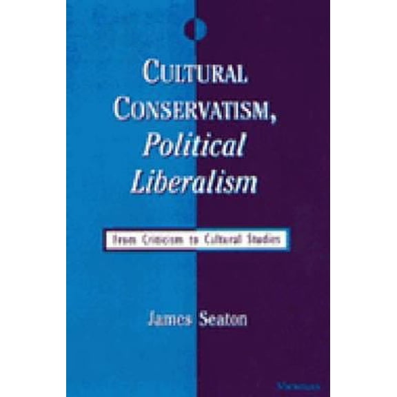 Pre-Owned Cultural Conservatism, Political Liberalism: From Criticism to Cultural Studies Hardcover James Seaton