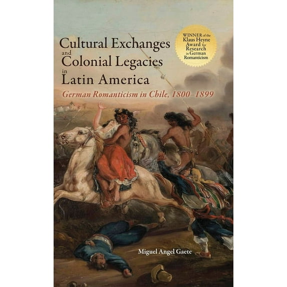 Cultural Exchanges and Colonial Legacies in Latin America: German Romanticism in Chile, 1800-1899 (Hardcover)