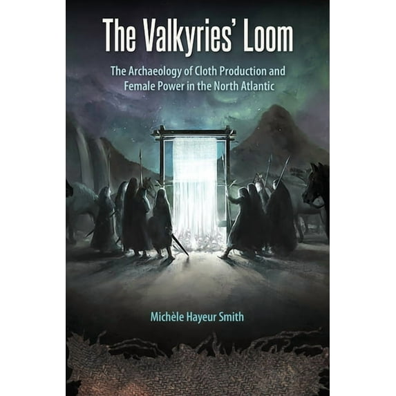 Cultural Heritage Studies The Valkyries' Loom: The Archaeology of Cloth Production and Female Power in the North Atlantic, (Hardcover)