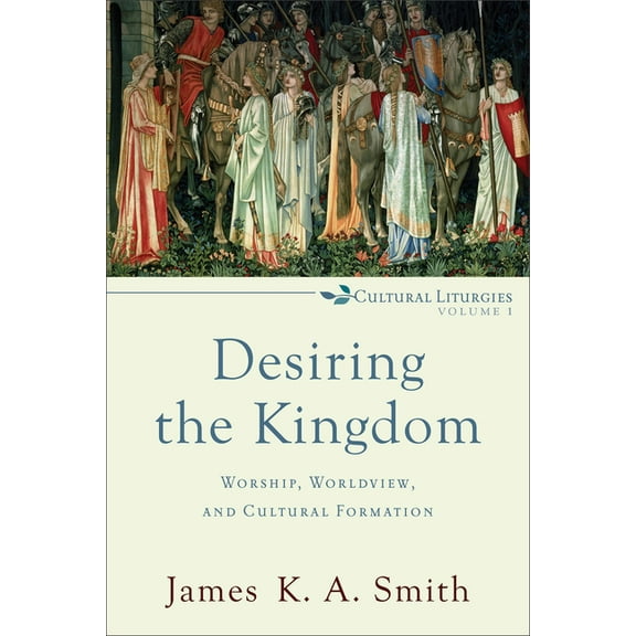 Cultural Liturgies Desiring the Kingdom: Worship, Worldview, and Cultural Formation, Book 1, (Paperback)