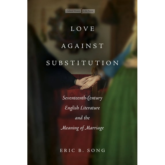 Cultural Memory in the Present Love Against Substitution: Seventeenth-Century English Literature and the Meaning of Marriage, (Paperback)