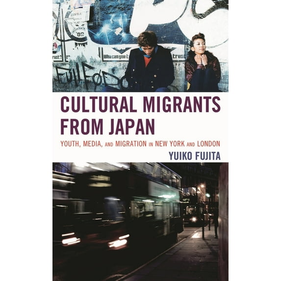 Cultural Migrants from Japan: Youth, Media, and Migration in New York and London, (Hardcover)