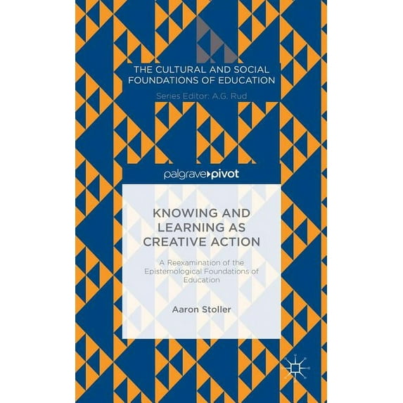 Cultural and Social Foundations of Educa Knowing and Learning as Creative Action: A Reexamination of the Epistemological Foundations of Education, (Hardcover)