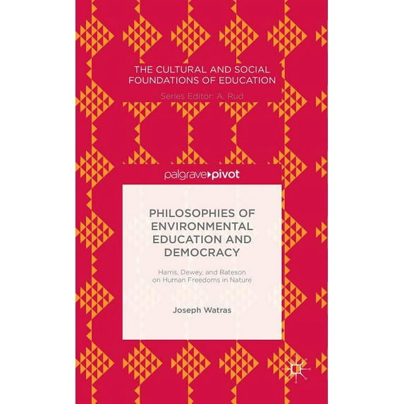 Cultural and Social Foundations of Educa Philosophies of Environmental Education and Democracy: Harris, Dewey, and Bateson on Human Freedoms in Nature, (Hardcover)