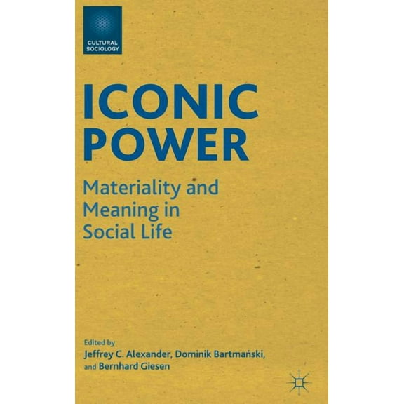 Cultural Sociology Iconic Power: Materiality and Meaning in Social Life, (Hardcover)